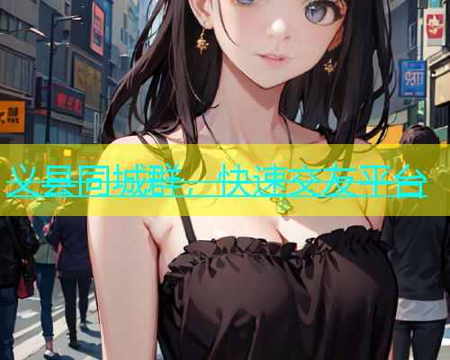 义县同城群，快速交友平台