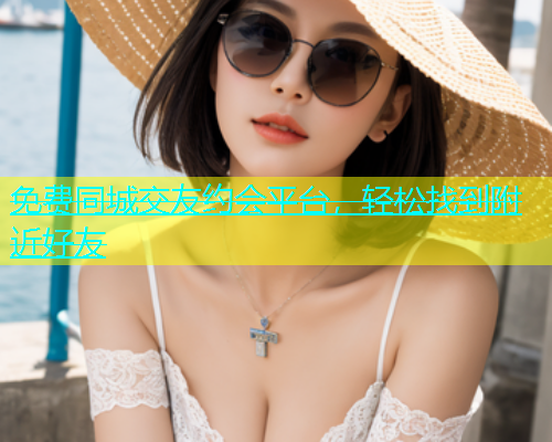 免费同城交友约会平台，轻松找到附近好友