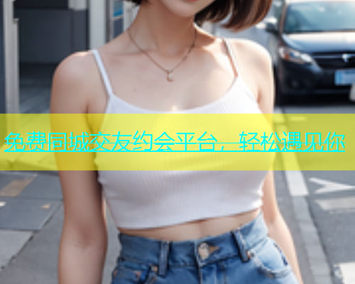 免费同城交友约会平台，轻松遇见你