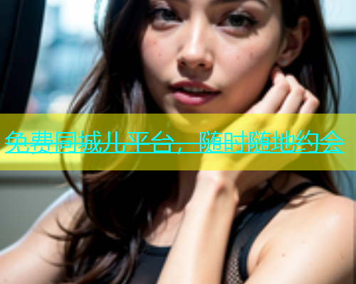 免费同城儿平台，随时随地约会