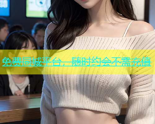 免费同城平台，随时约会不需充值