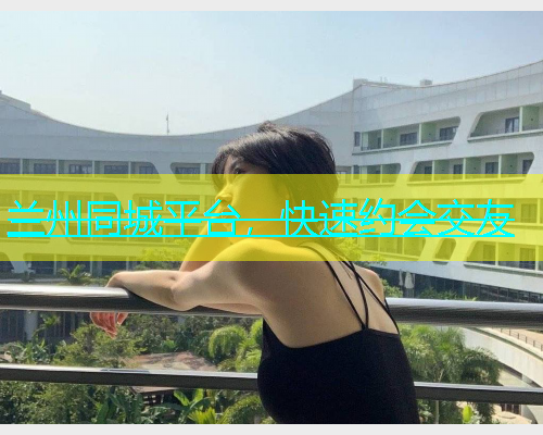 兰州同城平台，快速约会交友