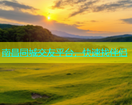 南昌同城交友平台，快速找伴侣