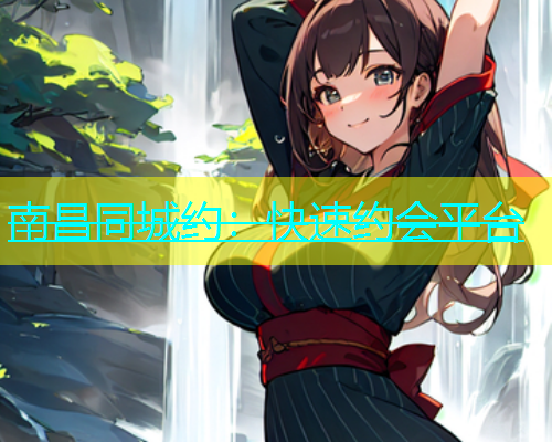 南昌同城约：快速约会平台