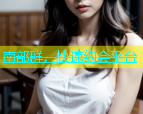 南部群，快速约会平台