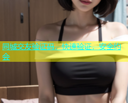 同城交友验证码，快速验证，安全约会