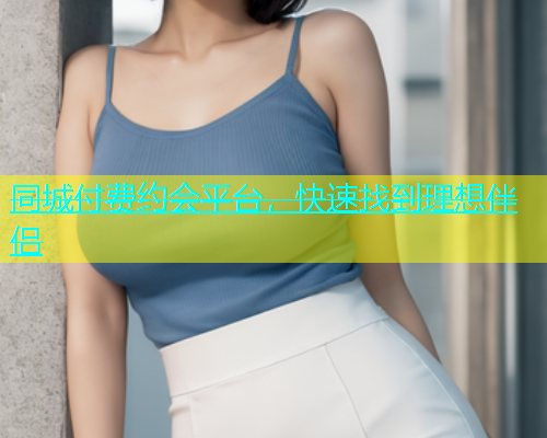 同城付费约会平台，快速找到理想伴侣
