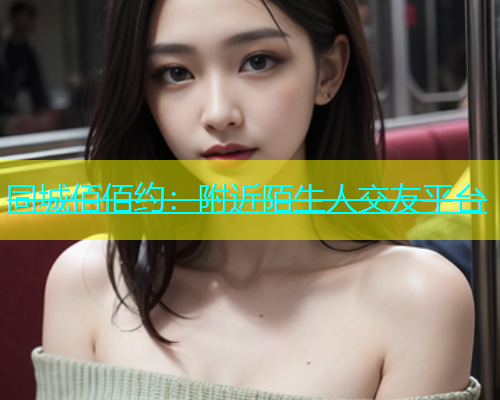 同城佰佰约：附近陌生人交友平台