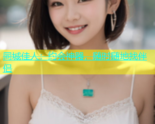 同城佳人：约会神器，随时随地找伴侣