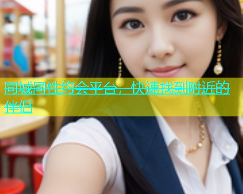同城同性约会平台，快速找到附近的伴侣