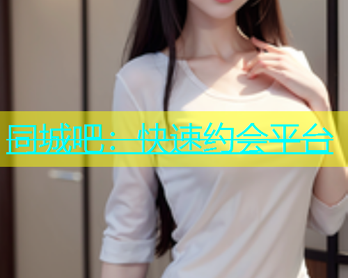 同城吧：快速约会平台