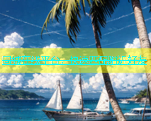 同城在线平台，快速匹配附近好友