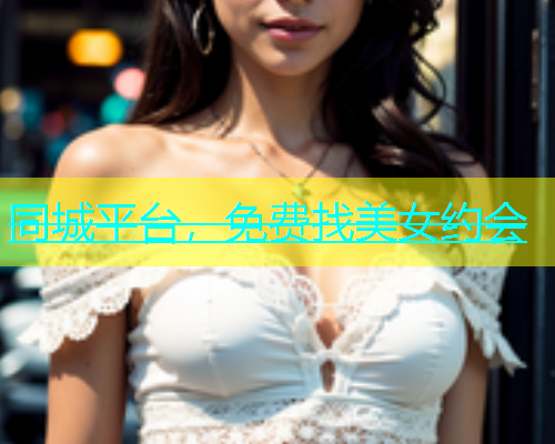 同城平台，免费找美女约会