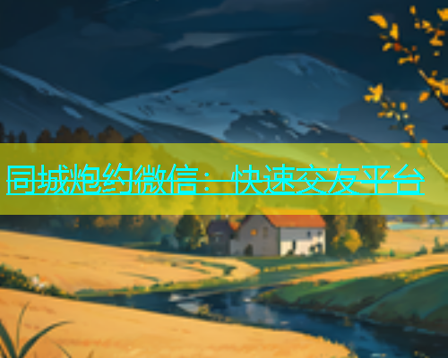 同城炮约微信：快速交友平台