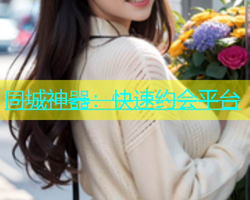 同城神器：快速约会平台