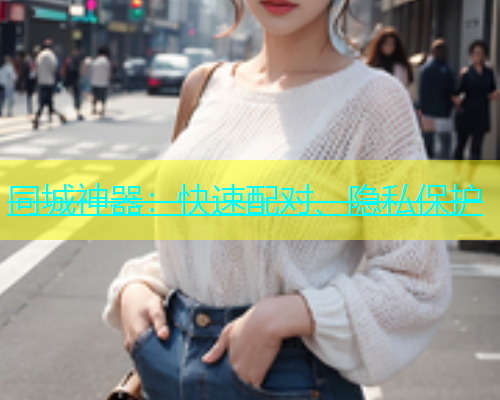 同城神器：快速配对、隐私保护