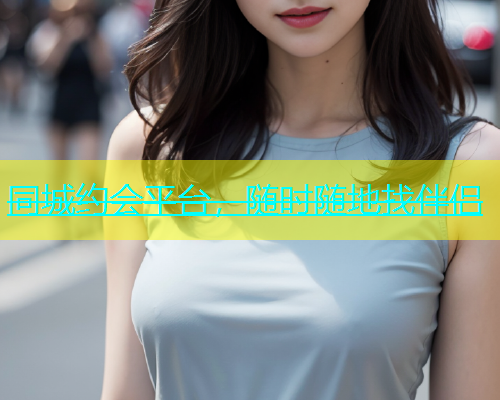 同城约会平台，随时随地找伴侣