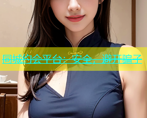 同城约会平台：安全，避开骗子