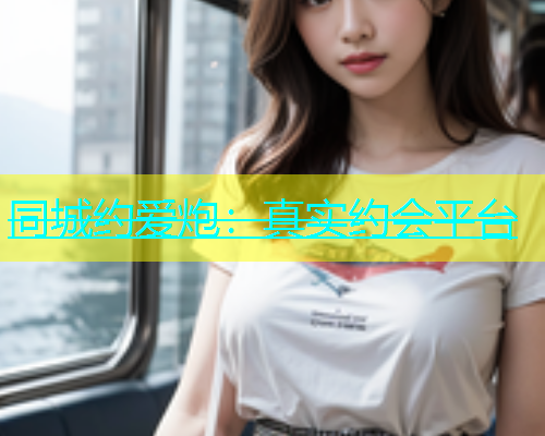 同城约爱炮：真实约会平台