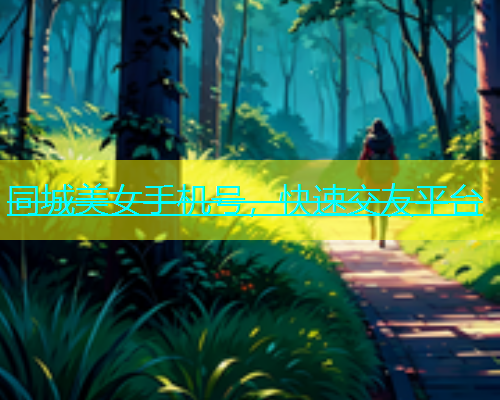 同城美女手机号，快速交友平台