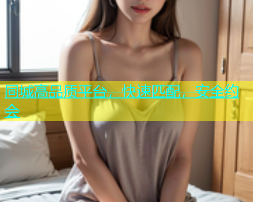 同城高品质平台，快速匹配，安全约会