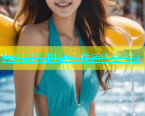 大名县同城电话，快速约会平台