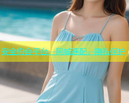 安全约会平台，同城速配，隐私保护