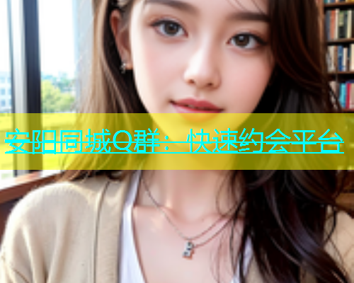 安阳同城Q群：快速约会平台