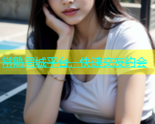 常熟同城平台，快速交友约会
