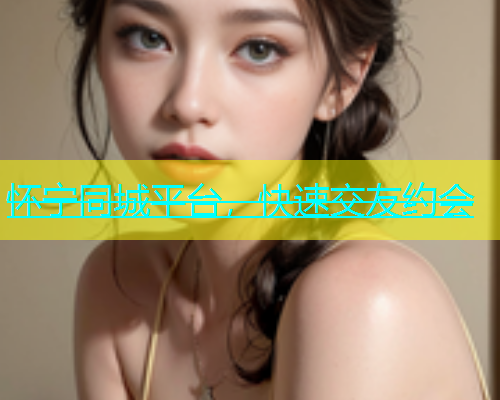 怀宁同城平台，快速交友约会