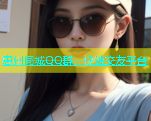 惠州同城QQ群，快速交友平台