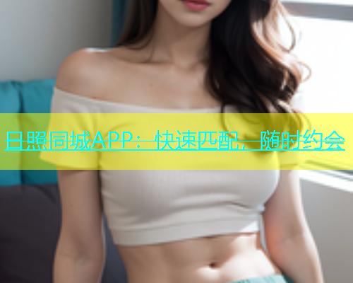 日照同城APP：快速匹配，随时约会