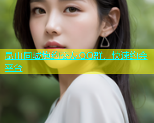 昆山同城炮约交友QQ群，快速约会平台