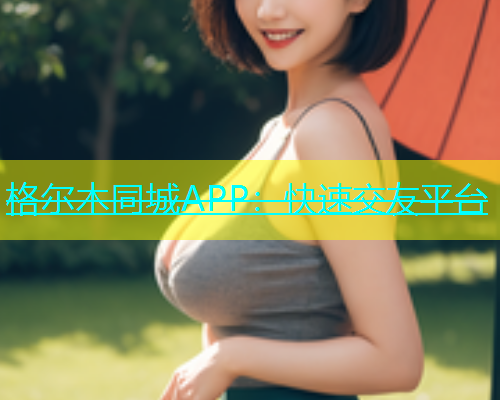 格尔木同城APP：快速交友平台