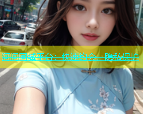 河间同城平台：快速约会，隐私保护