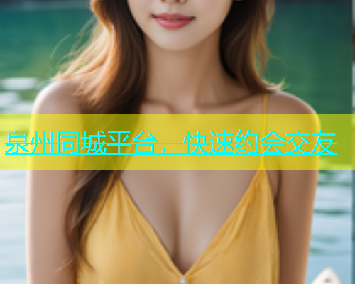 泉州同城平台，快速约会交友