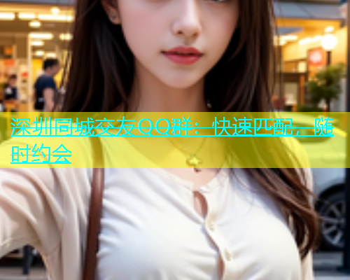 深圳同城交友QQ群：快速匹配，随时约会