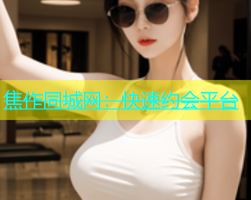 焦作同城网：快速约会平台