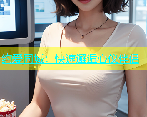 约爱同城：快速邂逅心仪伴侣