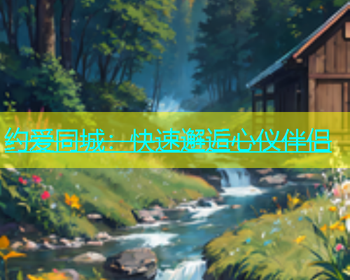约爱同城：快速邂逅心仪伴侣