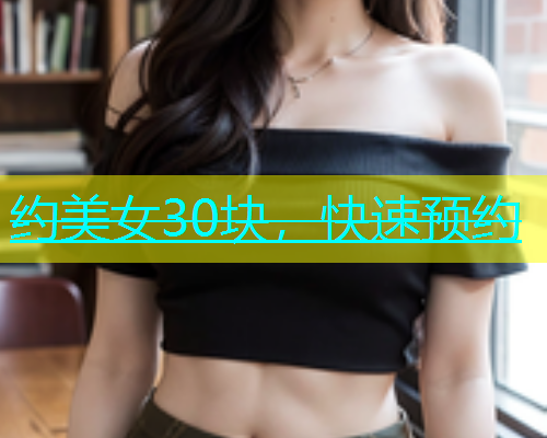 约美女30块，快速预约