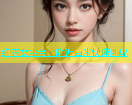 约美女平台：附近百米快速匹配